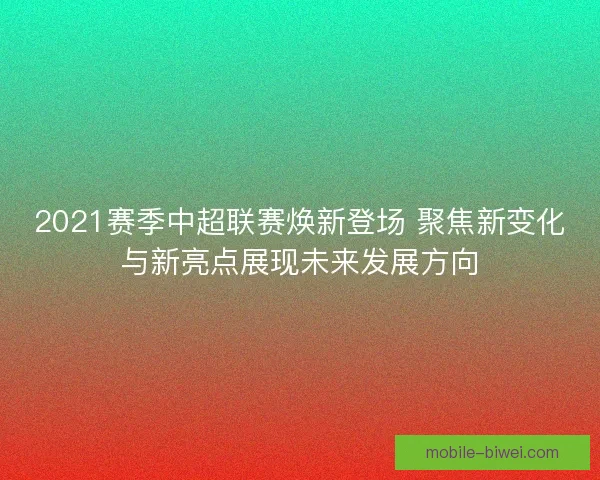2021赛季中超联赛焕新登场 聚焦新变化与新亮点展现未来发展方向