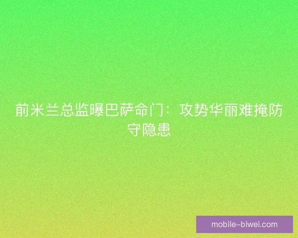 前米兰总监曝巴萨命门：攻势华丽难掩防守隐患