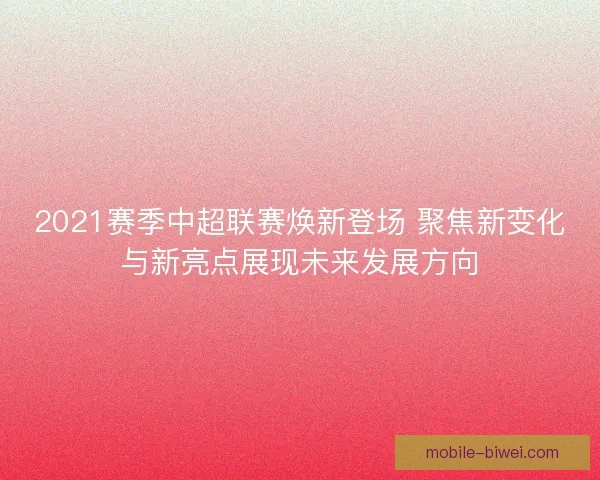 2021赛季中超联赛焕新登场 聚焦新变化与新亮点展现未来发展方向 2021赛季中超联赛焕新登场 聚焦新变化与新亮点展现未来发展方向